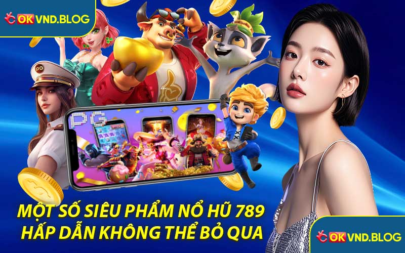 Một Số Siêu Phẩm Nổ Hũ 789 Hấp Dẫn Không Thể Bỏ Qua