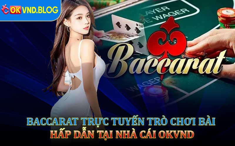 Baccarat Trực Tuyến - Trò Chơi Bài Hấp Dẫn Tại Nhà Cái OkVND