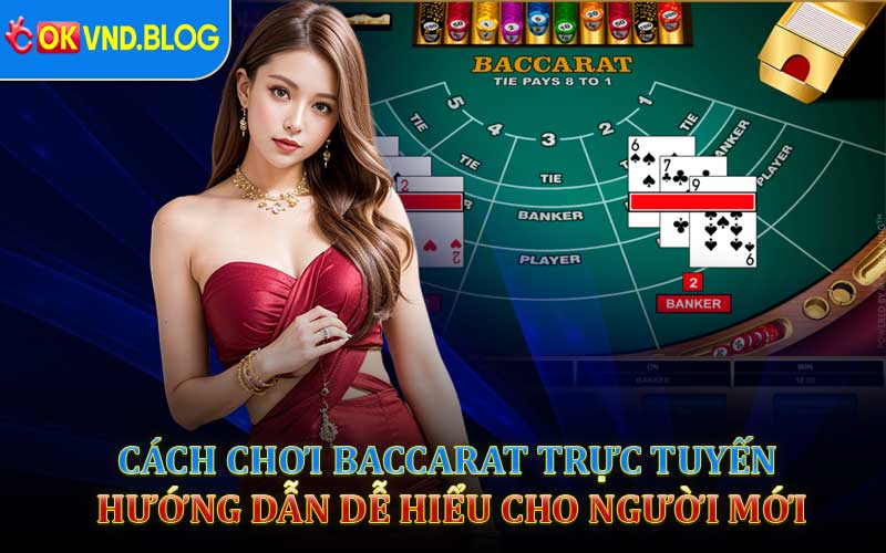 Cách Chơi Baccarat Trực Tuyến - Hướng Dẫn Dễ Hiểu Cho Người Mới