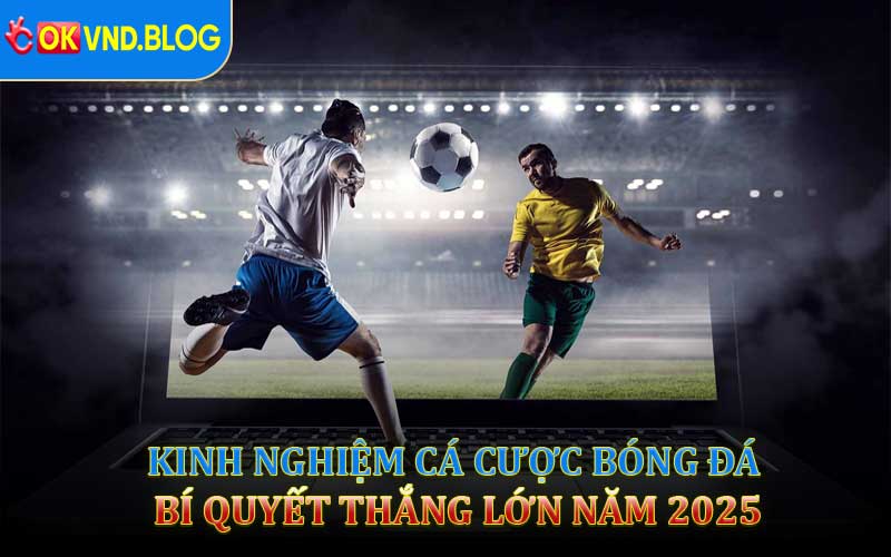 Kinh Nghiệm Cá Cược Bóng Đá – Bí Quyết Thắng Lớn Năm 2025