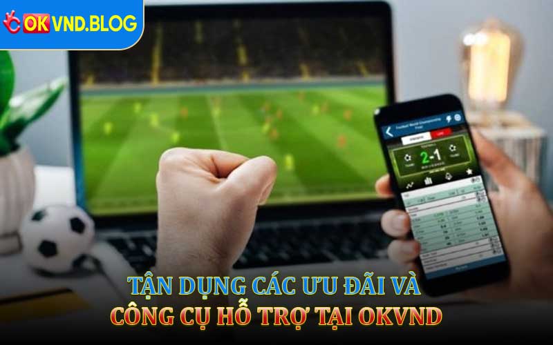 Tận Dụng Các Ưu Đãi Và Công Cụ Hỗ Trợ Tại OKVND