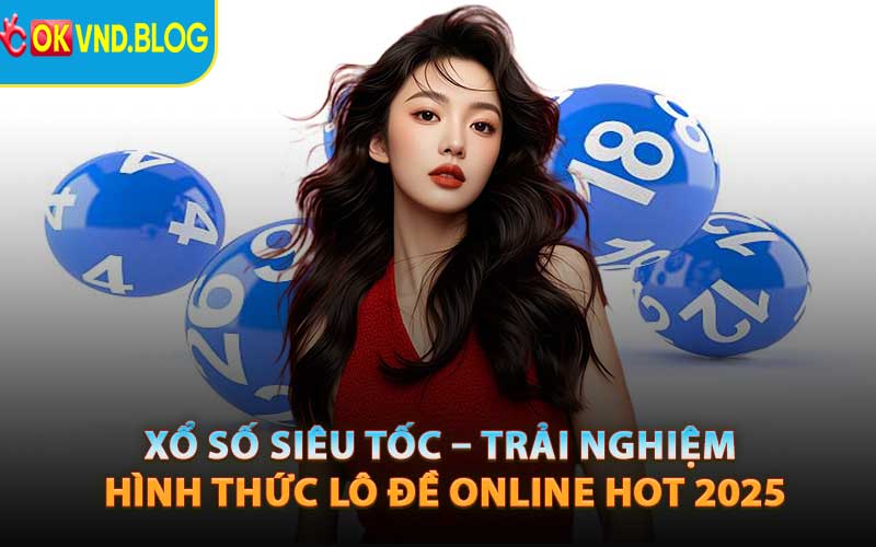 Xổ Số Siêu Tốc – Trải Nghiệm Hình Thức Lô Đề Online Hot 2025