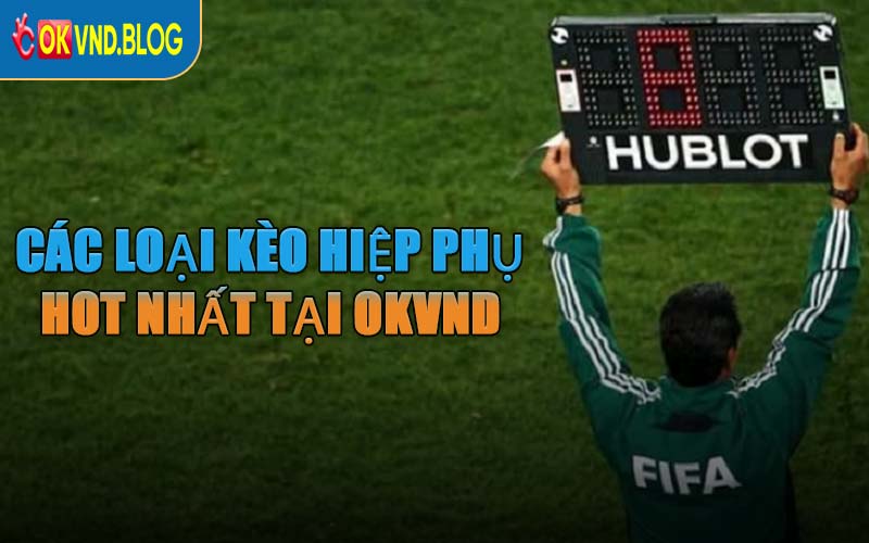 Các Loại Kèo Hiệp Phụ Hot Nhất Tại OKVND
