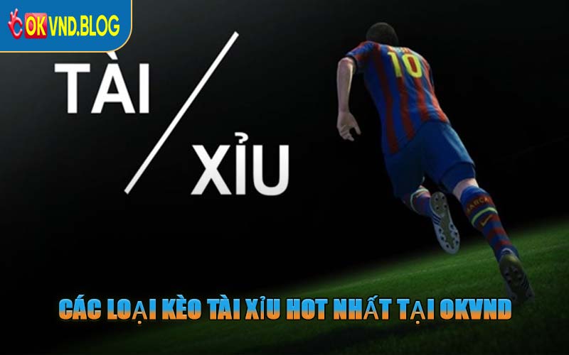Các Loại Kèo Tài Xỉu Hot Nhất Tại OKVND