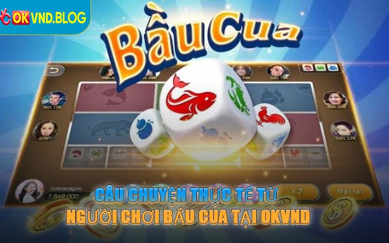 Câu Chuyện Thực Tế Từ Người Chơi Bầu Cua Tại OKVND