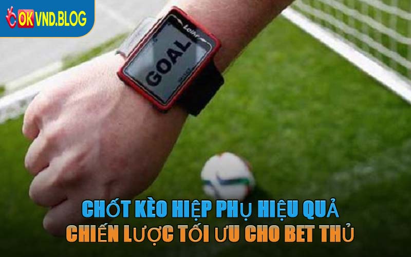 Chốt Kèo Hiệp Phụ Hiệu Quả – Chiến Lược Tối Ưu Cho Bet Thủ