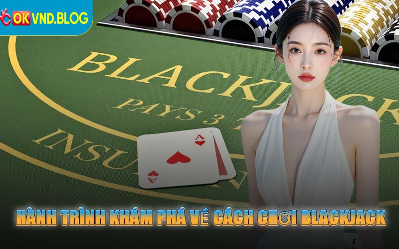 Hành Trình Khám Phá Về Cách Chơi Blackjack