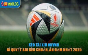 Kèo Tài Xỉu OKVND – Bí Quyết Soi Kèo Chuẩn, Ăn Đậm Nhất 2025