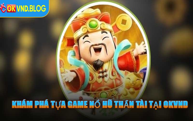 Khám Phá Tựa Game Nổ Hũ Thần Tài Tại OKVND