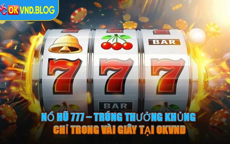 Nổ Hũ 777 – Trúng Thưởng Khủng Chỉ Trong Vài Giây Tại OKVND