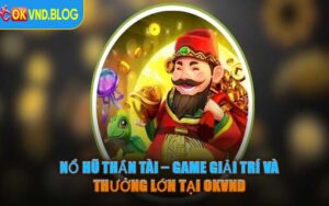 Nổ Hũ Thần Tài – Game Giải Trí Và Thưởng Lớn Tại OKVND