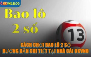 Cách Chơi Bao Lô 2 Số - Hướng Dẫn Chi Tiết Tại Nhà Cái OKVND