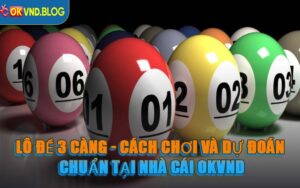 Lô Đề 3 Càng - Cách Chơi Và Dự Đoán Chuẩn Tại Nhà Cái OKVND