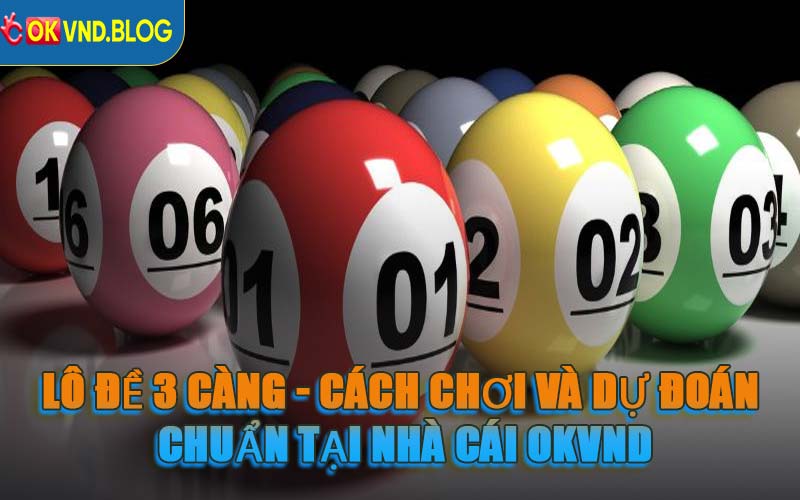 Lô Đề 3 Càng - Cách Chơi Và Dự Đoán Chuẩn Tại Nhà Cái OKVND
