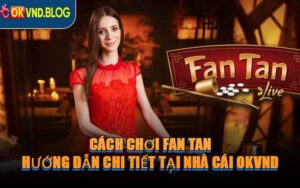 Cách Chơi Fan Tan - Hướng Dẫn Chi Tiết Tại Nhà Cái OKVND