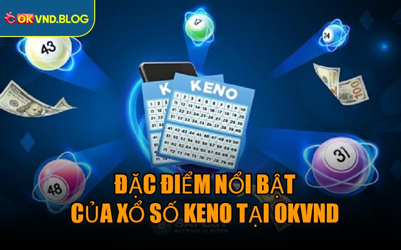 Đặc Điểm Nổi Bật Của Xổ Số Keno Tại OKVND