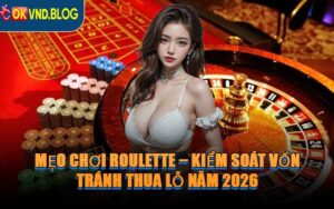 Mẹo Chơi Roulette – Kiểm Soát Vốn, Tránh Thua Lỗ Năm 2026