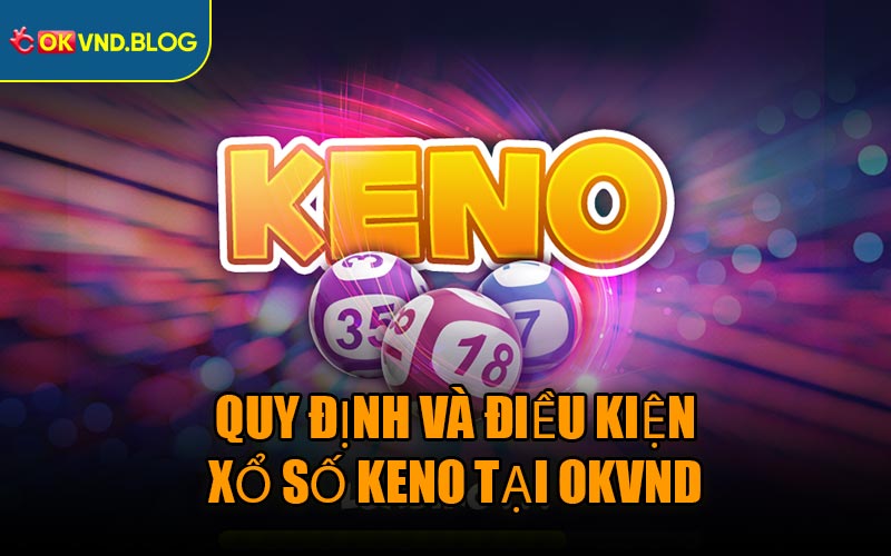Quy Định Và Điều Kiện Xổ Số Keno Tại OKVND