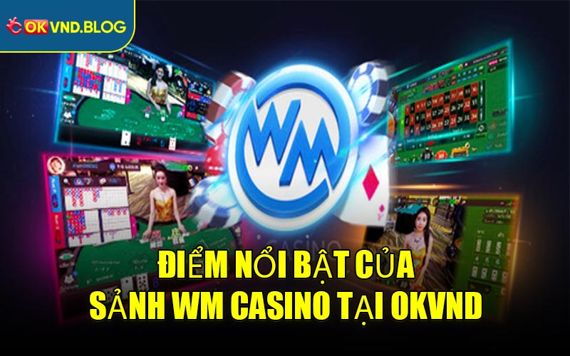 Điểm nổi bật của Sảnh WM Casino tại OKVND