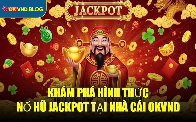 Khám Phá Hình Thức Nổ Hũ Jackpot Tại Nhà Cái OKVND